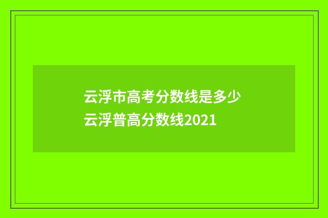 云浮市高考分数线是多少 云浮普高分数线2021