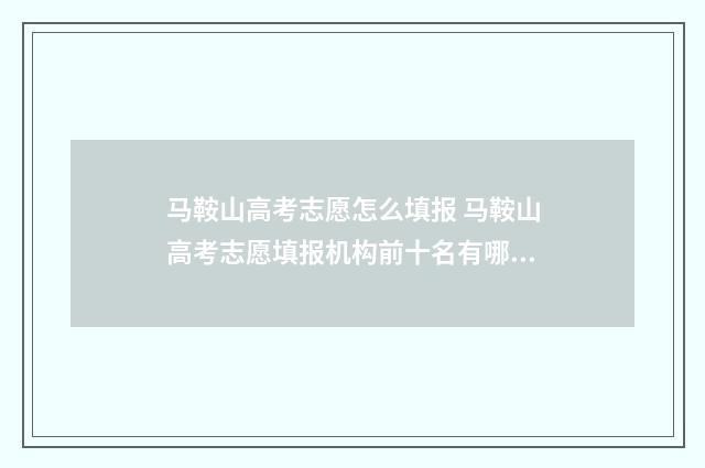 马鞍山高考志愿怎么填报 马鞍山高考志愿填报机构前十名有哪些