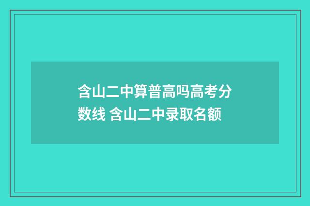 含山二中算普高吗高考分数线 含山二中录取名额