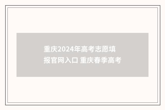 重庆2024年高考志愿填报官网入口 重庆春季高考