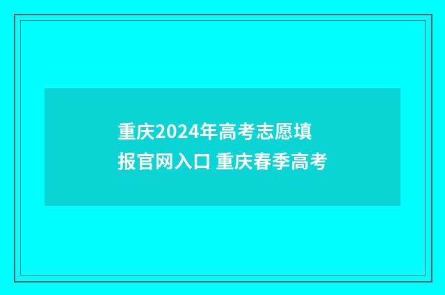 重庆2024年高考志愿填报官网入口 重庆春季高考