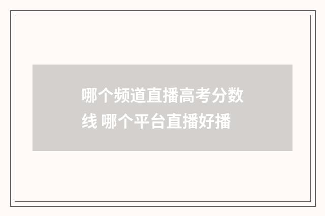 哪个频道直播高考分数线 哪个平台直播好播