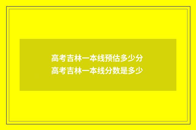 高考吉林一本线预估多少分 高考吉林一本线分数是多少