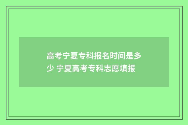 高考宁夏专科报名时间是多少 宁夏高考专科志愿填报