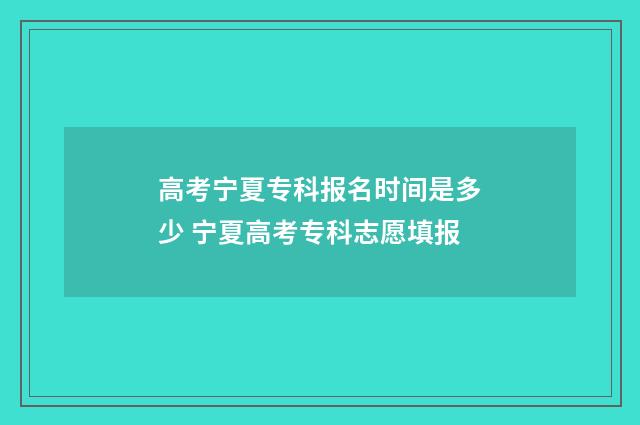 高考宁夏专科报名时间是多少 宁夏高考专科志愿填报