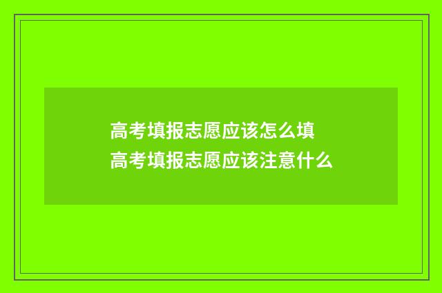 高考填报志愿应该怎么填 高考填报志愿应该注意什么