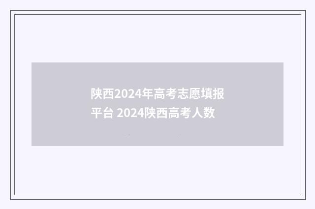 陕西2024年高考志愿填报平台 2024陕西高考人数