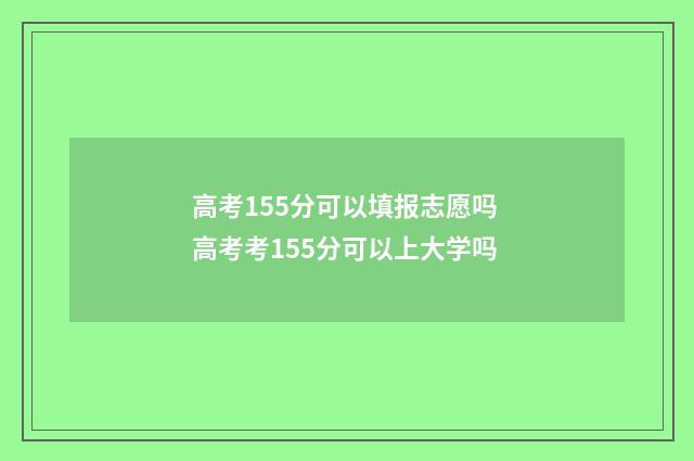 高考155分可以填报志愿吗 高考考155分可以上大学吗