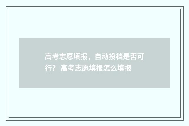 高考志愿填报，自动投档是否可行？ 高考志愿填报怎么填报