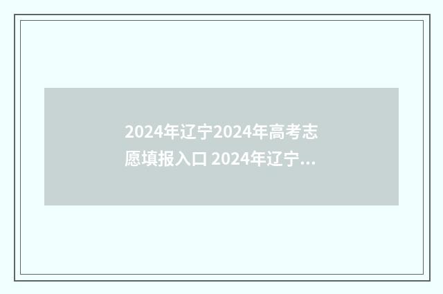 2024年辽宁2024年高考志愿填报入口 2024年辽宁2024年职业教