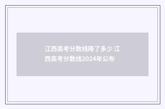 江西高考分数线降了多少 江西高考分数线2024年公布