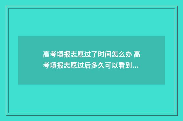 高考填报志愿过了时间怎么办 高考填报志愿过后多久可以看到录取结果