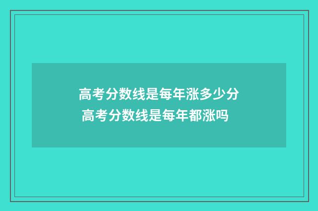 高考分数线是每年涨多少分 高考分数线是每年都涨吗