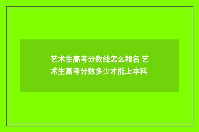 艺术生高考分数线怎么報名 艺术生高考分数多少才能上本科