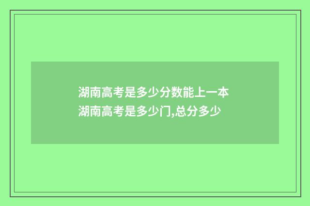 湖南高考是多少分数能上一本 湖南高考是多少门,总分多少