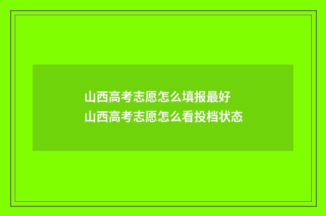 山西高考志愿怎么填报最好 山西高考志愿怎么看投档状态