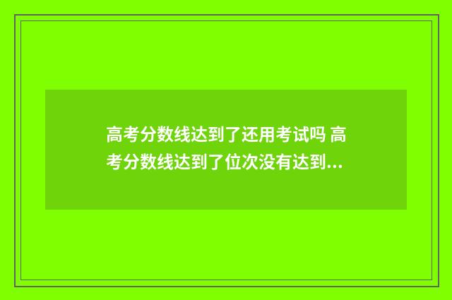 高考分数线达到了还用考试吗 高考分数线达到了位次没有达到档案会被提走吗
