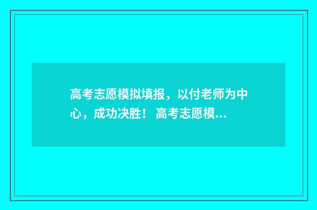 高考志愿模拟填报，以付老师为中心，成功决胜！ 高考志愿模拟填报时间