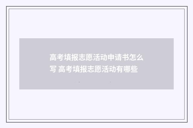 高考填报志愿活动申请书怎么写 高考填报志愿活动有哪些