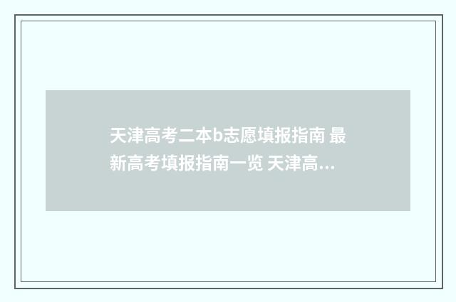 天津高考二本b志愿填报指南 最新高考填报指南一览 天津高考二本线2024
