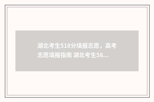 湖北考生518分填报志愿，高考志愿填报指南 湖北考生581分能上什么大学