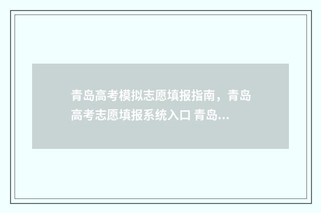 青岛高考模拟志愿填报指南，青岛高考志愿填报系统入口 青岛高三模拟