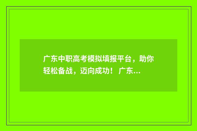 广东中职高考模拟填报平台，助你轻松备战，迈向成功！ 广东高职高考模拟卷