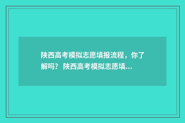 陕西高考模拟志愿填报流程，你了解吗？ 陕西高考模拟志愿填报入口