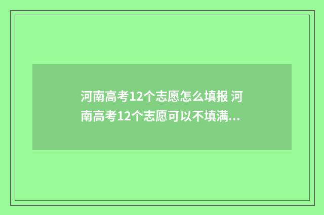 河南高考12个志愿怎么填报 河南高考12个志愿可以不填满吗