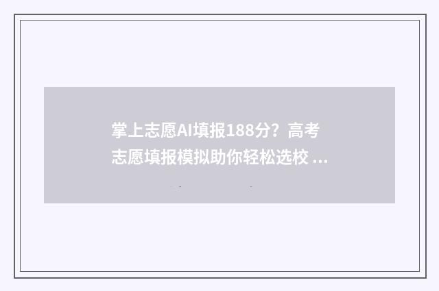 掌上志愿AI填报188分？高考志愿填报模拟助你轻松选校 掌上志愿ai填报准确率高吗