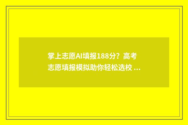 掌上志愿AI填报188分？高考志愿填报模拟助你轻松选校 掌上志愿ai填报准确率高吗