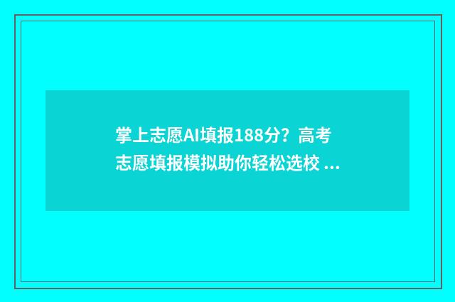 掌上志愿AI填报188分？高考志愿填报模拟助你轻松选校 掌上志愿ai填报准确率高吗