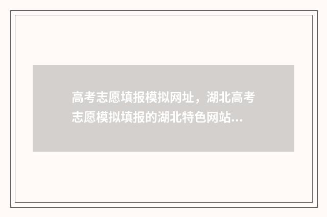 高考志愿填报模拟网址，湖北高考志愿模拟填报的湖北特色网站 高考志愿填报模拟表