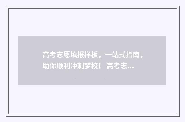 高考志愿填报样板，一站式指南，助你顺利冲刺梦校！ 高考志愿填报样式