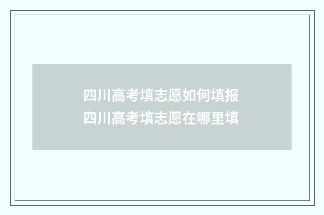 四川高考填志愿如何填报 四川高考填志愿在哪里填