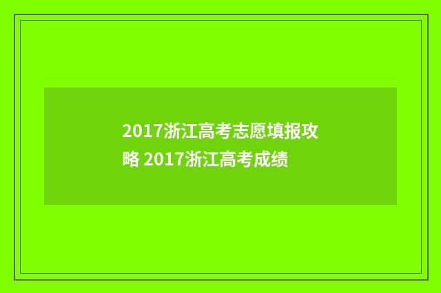 2017浙江高考志愿填报攻略 2017浙江高考成绩