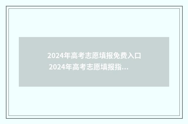 2024年高考志愿填报免费入口 2024年高考志愿填报指南电子版