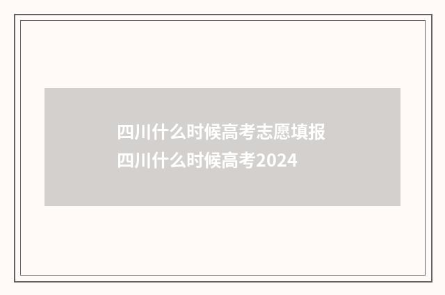 四川什么时候高考志愿填报 四川什么时候高考2024
