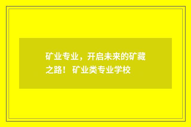 矿业专业，开启未来的矿藏之路！ 矿业类专业学校