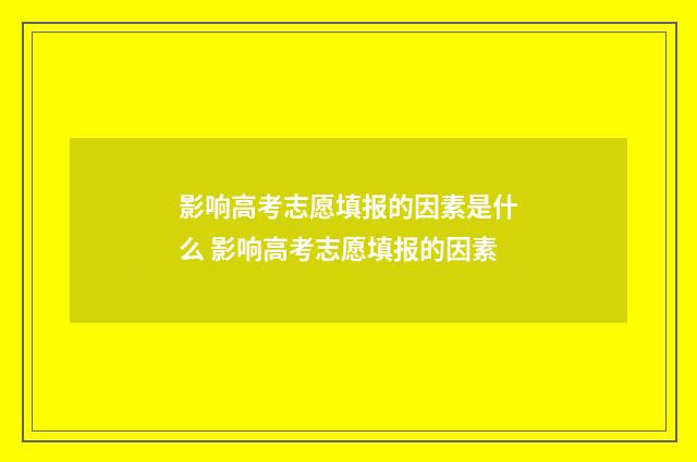 影响高考志愿填报的因素是什么 影响高考志愿填报的因素