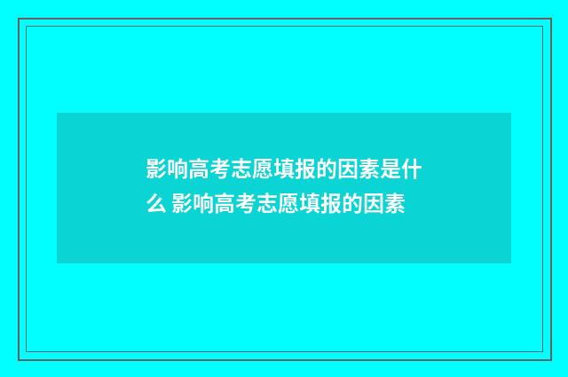 影响高考志愿填报的因素是什么 影响高考志愿填报的因素