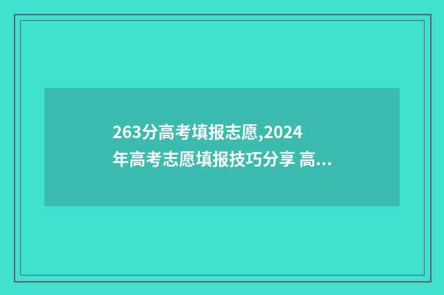 263分高考填报志愿,2024年高考志愿填报技巧分享 高考成绩263分可以读什么学校