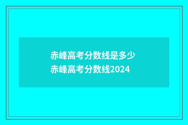 赤峰高考分数线是多少 赤峰高考分数线2024