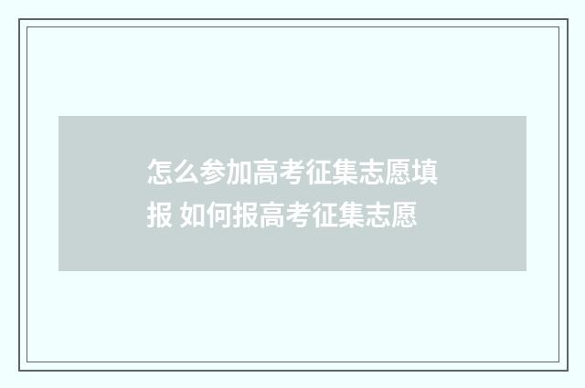 怎么参加高考征集志愿填报 如何报高考征集志愿