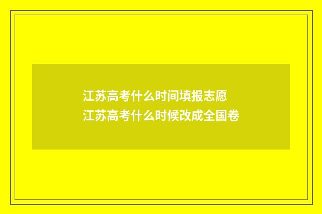 江苏高考什么时间填报志愿 江苏高考什么时候改成全国卷