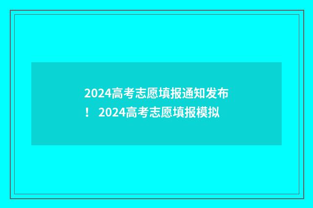2024高考志愿填报通知发布！ 2024高考志愿填报模拟