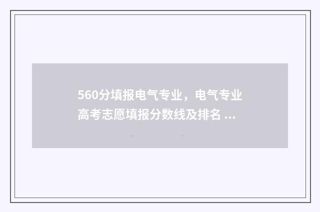 560分填报电气专业，电气专业高考志愿填报分数线及排名 560分填报电气专业可以吗