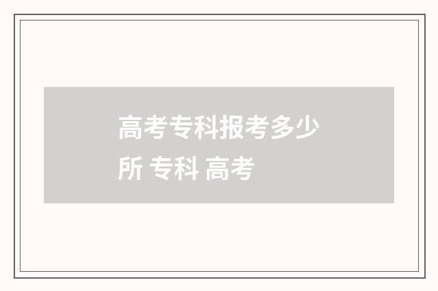 高考专科报考多少所 专科 高考