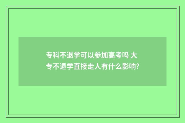 专科不退学可以参加高考吗 大专不退学直接走人有什么影响?