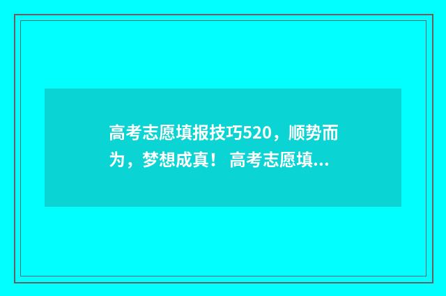 高考志愿填报技巧520，顺势而为，梦想成真！ 高考志愿填报技巧与指南